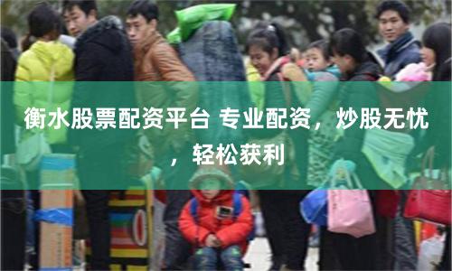 衡水股票配資平臺(tái) 專(zhuān)業(yè)配資，炒股無(wú)憂(yōu)，輕松獲利